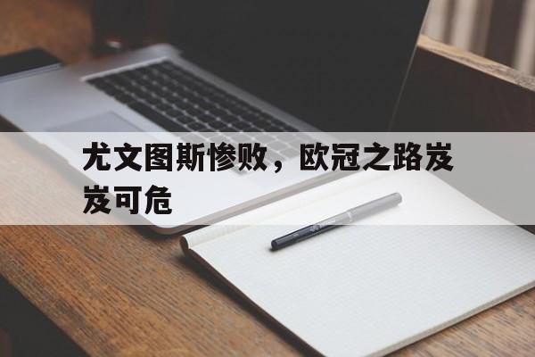 尤文图斯惨败，欧冠之路岌岌可危